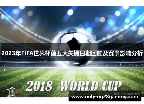 2023年FIFA世界杯前五大关键日期回顾及赛事影响分析