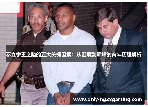 泰森拳王之路的五大关键因素：从困境到巅峰的奋斗历程解析