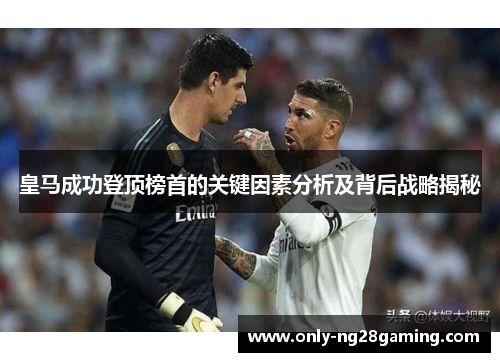 皇马成功登顶榜首的关键因素分析及背后战略揭秘