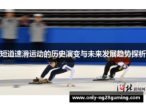 短道速滑运动的历史演变与未来发展趋势探析