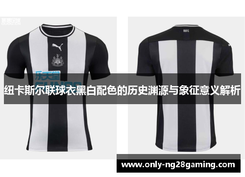 纽卡斯尔联球衣黑白配色的历史渊源与象征意义解析