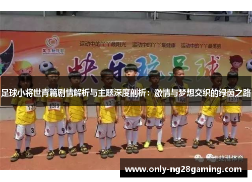 足球小将世青篇剧情解析与主题深度剖析：激情与梦想交织的绿茵之路
