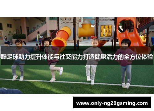 踢足球助力提升体能与社交能力打造健康活力的全方位体验