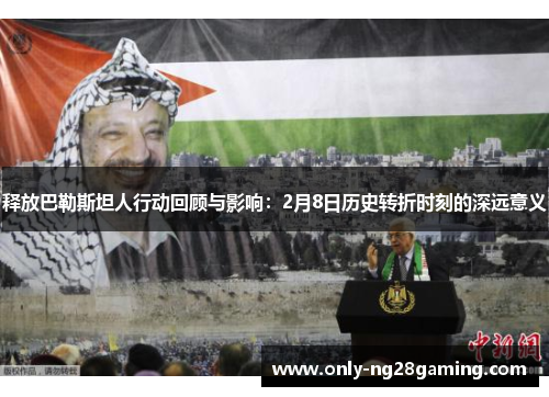 释放巴勒斯坦人行动回顾与影响：2月8日历史转折时刻的深远意义