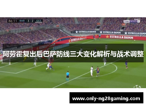 阿劳霍复出后巴萨防线三大变化解析与战术调整