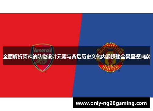 全面解析阿森纳队徽设计元素与背后历史文化内涵探秘全景呈现洞察