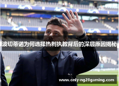 波切蒂诺为何选择热刺执教背后的深层原因揭秘
