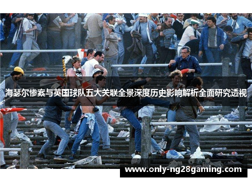 海瑟尔惨案与英国球队五大关联全景深度历史影响解析全面研究透视 海瑟尔惨案与英国球队五大关联全景深度历史影响解析全面研究透视