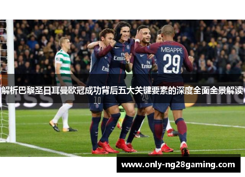 解析巴黎圣日耳曼欧冠成功背后五大关键要素的深度全面全景解读 解析巴黎圣日耳曼欧冠成功背后五大关键要素的深度全面全景解读