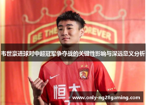 韦世豪进球对中超冠军争夺战的关键性影响与深远意义分析