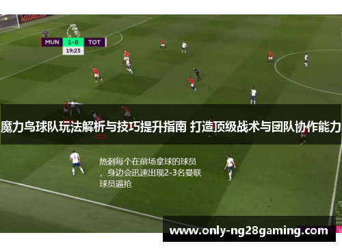 魔力鸟球队玩法解析与技巧提升指南 打造顶级战术与团队协作能力