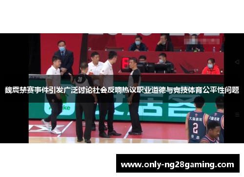 魏震禁赛事件引发广泛讨论社会反响热议职业道德与竞技体育公平性问题 魏震禁赛事件引发广泛讨论社会反响热议职业道德与竞技体育公平性问题