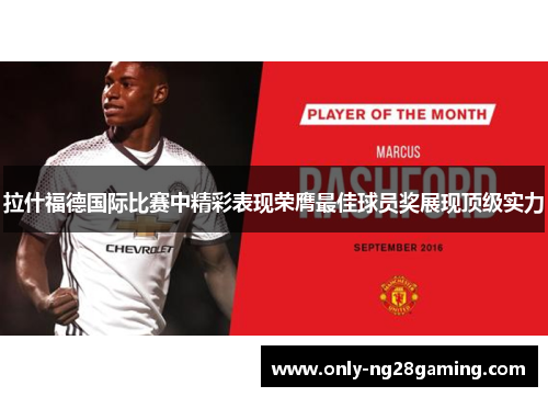 拉什福德国际比赛中精彩表现荣膺最佳球员奖展现顶级实力