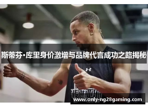 斯蒂芬·库里身价激增与品牌代言成功之路揭秘 斯蒂芬·库里身价激增与品牌代言成功之路揭秘