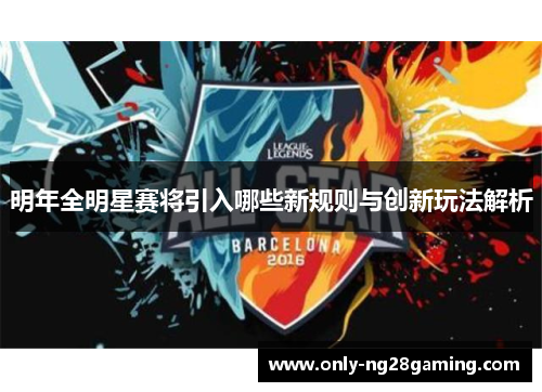 明年全明星赛将引入哪些新规则与创新玩法解析