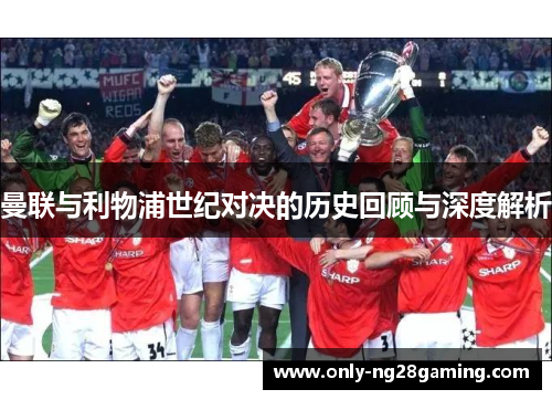 曼联与利物浦世纪对决的历史回顾与深度解析