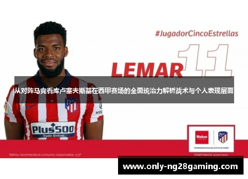 从对阵马竞看库卢塞夫斯基在西甲赛场的全面统治力解析战术与个人表现层面 从对阵马竞看库卢塞夫斯基在西甲赛场的全面统治力解析战术与个人表现层面