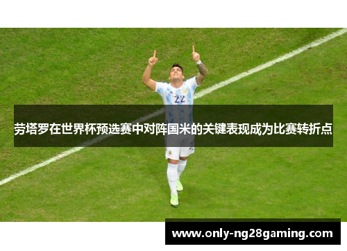 劳塔罗在世界杯预选赛中对阵国米的关键表现成为比赛转折点