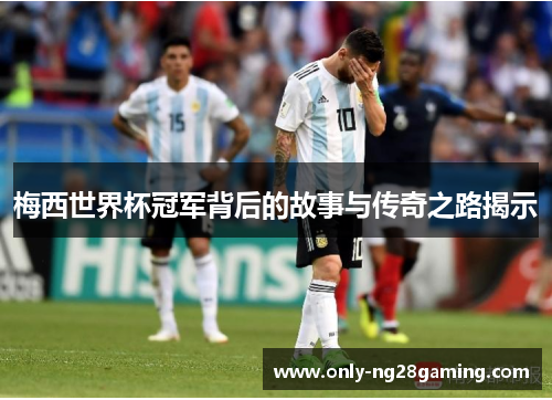 梅西世界杯冠军背后的故事与传奇之路揭示