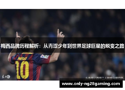 梅西品牌历程解析：从青涩少年到世界足球巨星的蜕变之路