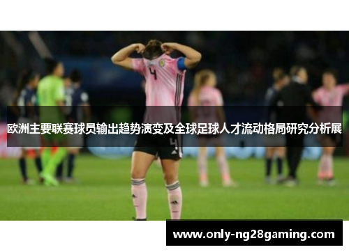 欧洲主要联赛球员输出趋势演变及全球足球人才流动格局研究分析展