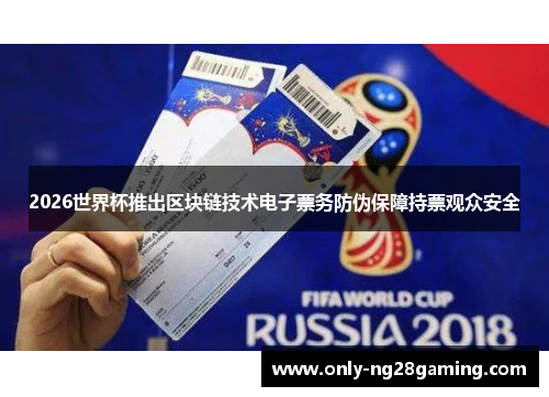 2026世界杯推出区块链技术电子票务防伪保障持票观众安全 2026世界杯推出区块链技术电子票务防伪保障持票观众安全