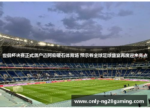 世俱杯决赛正式落户迈阿密硬石体育场 预示着全球足球盛宴再度迎来亮点 世俱杯决赛正式落户迈阿密硬石体育场 预示着全球足球盛宴再度迎来亮点