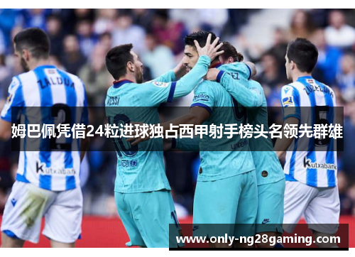 姆巴佩凭借24粒进球独占西甲射手榜头名领先群雄