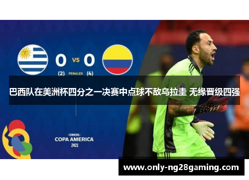 巴西队在美洲杯四分之一决赛中点球不敌乌拉圭 无缘晋级四强 巴西队在美洲杯四分之一决赛中点球不敌乌拉圭 无缘晋级四强