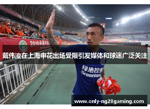 戴伟浚在上海申花出场受限引发媒体和球迷广泛关注