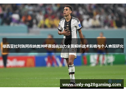 穆西亚拉对阵阿森纳美洲杯赛场统治力全面解析战术影响与个人表现研究 穆西亚拉对阵阿森纳美洲杯赛场统治力全面解析战术影响与个人表现研究