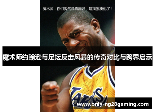 魔术师约翰逊与足坛反击风暴的传奇对比与跨界启示 魔术师约翰逊与足坛反击风暴的传奇对比与跨界启示