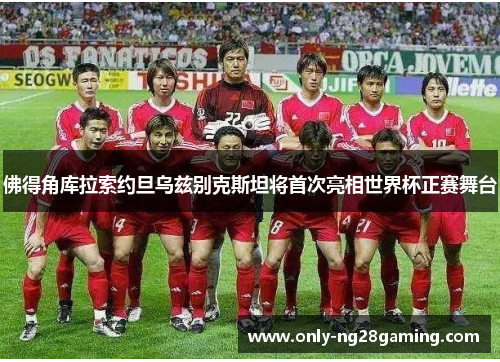 佛得角库拉索约旦乌兹别克斯坦将首次亮相世界杯正赛舞台 佛得角库拉索约旦乌兹别克斯坦将首次亮相世界杯正赛舞台